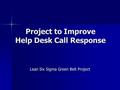 Project to Improve Help Desk Call Response Lean Six Sigma Green Belt Project.