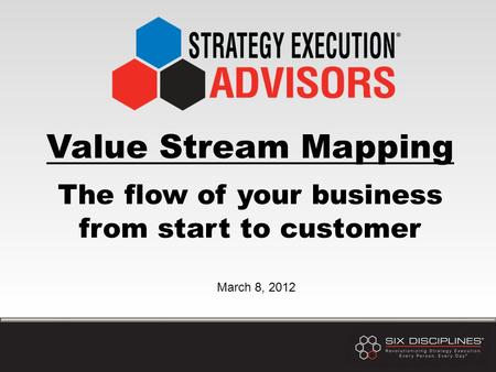 Value Stream Mapping The flow of your business from start to customer March 8, 2012.