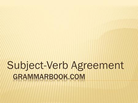 Subject-Verb Agreement. BASIC RULE  The basic rule states that a singular subject takes a singular verb, while a plural subject takes a plural verb.
