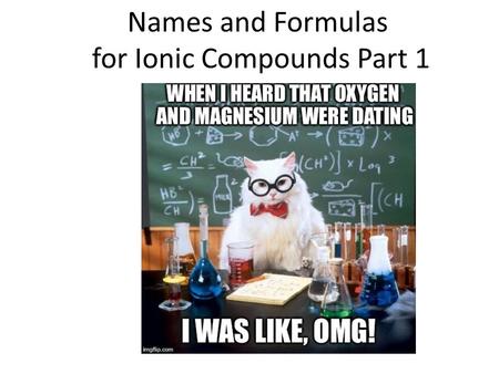 Names and Formulas for Ionic Compounds Part 1. Types of ions Monatomic ion – ion with one atom Mg 2+ magnesium ion Cl - chloride ion Polyatomic ion –