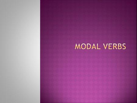  Modal verbs express a variety of moods or attitudes of the speaker towards the meaning expressed by the main verb in a clause.