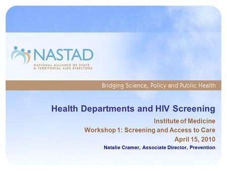 Health Departments and HIV Screening Institute of Medicine Workshop 1: Screening and Access to Care April 15, 2010 Natalie Cramer, Associate Director,