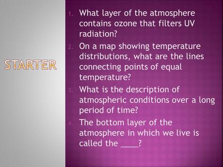 1. What layer of the atmosphere contains ozone that filters UV radiation? 2. On a map showing temperature distributions, what are the lines connecting.