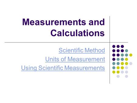 Measurements and Calculations Scientific Method Units of Measurement Using Scientific Measurements.