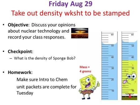 Friday Aug 29 Take out density wksht to be stamped Objective: Discuss your opinions about nuclear technology and record your class responses. Checkpoint: