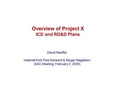 Overview of Project X ICD and RD&D Plans David Neuffer material from Paul Derwent & Sergei Nagaitsev (AAC Meeting, February 3, 2009)