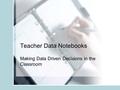 Teacher Data Notebooks Making Data Driven Decisions in the Classroom.