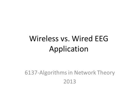 Wireless vs. Wired EEG Application 6137-Algorithms in Network Theory 2013.