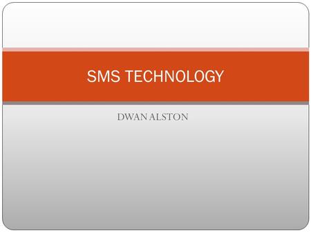 DWAN ALSTON SMS TECHNOLOGY WHAT IS SMS????? SMS stands for Short Message Service. It is a technology that enables the sending and receiving of messages.