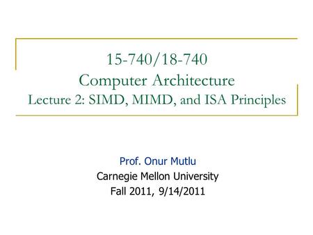 15-740/18-740 Computer Architecture Lecture 2: SIMD, MIMD, and ISA Principles Prof. Onur Mutlu Carnegie Mellon University Fall 2011, 9/14/2011.