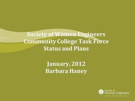 Society of Women Engineers Community College Task Force Status and Plans January, 2012 Barbara Haney.