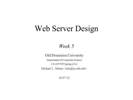 Web Server Design Week 5 Old Dominion University Department of Computer Science CS 495/595 Spring 2012 Michael L. Nelson 02/07/12.