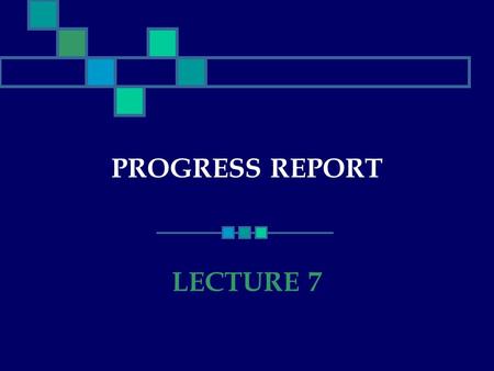 PROGRESS REPORT LECTURE 7. What is a Progress Report? A Progress Report : documents the status of a project describes the various tasks that make up the.