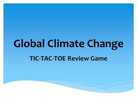 Global Climate Change TIC-TAC-TOE Review Game. CFCsTroposphere N 2 OOzone Depletion Greenhouse gases Kyoto Protocol Global Climate ChangeGreenhouse effect.