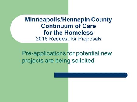 Minneapolis/Hennepin County Continuum of Care for the Homeless 2016 Request for Proposals Pre-applications for potential new projects are being solicited.