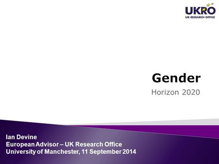Horizon 2020 Ian Devine European Advisor – UK Research Office University of Manchester, 11 September 2014.
