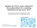 April 2013 Update on ITU’s work related to the elaboration of a working definition of the term ‘ICT’ For more information see: