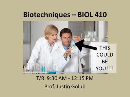 Biotechniques – BIOL 410 T/R 9:30 AM - 12:15 PM Prof. Justin Golub THIS COULD BE YOU!!!!