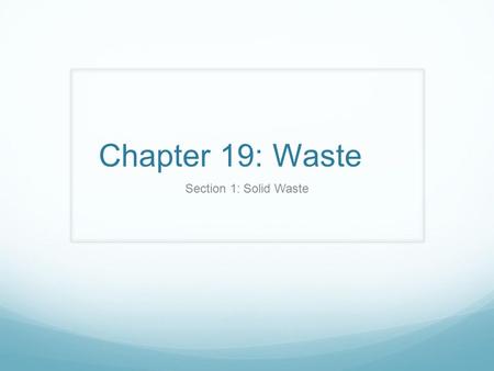 Chapter 19: Waste Section 1: Solid Waste. The Generation of Waste Every year, the US generates more than 10 billion metric tons of solid waste. (has doubled.