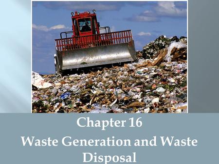 Chapter 16 Waste Generation and Waste Disposal.  Refuse = waste (something discarded or worthless)  Refuse collected by municipalities from households,