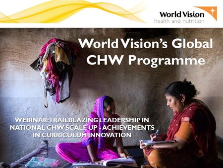 World Vision’s Global CHW Programme WEBINAR: TRAILBLAZING LEADERSHIP IN NATIONAL CHW SCALE UP - ACHIEVEMENTS IN CURRICULUM INNOVATION.