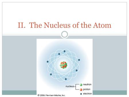 II. The Nucleus of the Atom. What makes up the nucleus of an atom? A. Compostion (Nucleons) 1. Protons a. Mass 1.0073 universal mass units b. Indicated.