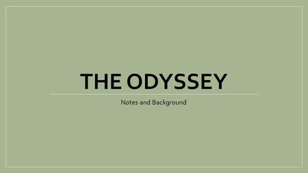 THE ODYSSEY Notes and Background. Intro to Odyssey A Tale of Love and getting HOME. A Tale of Family and Loyalty. Supposedly penned by Homer. No proof.