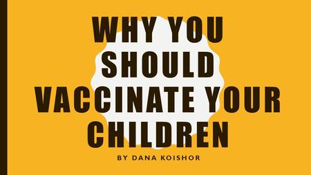 WHY YOU SHOULD VACCINATE YOUR CHILDREN BY DANA KOISHOR.