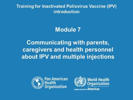 Module 7 Communicating with parents, caregivers and health personnel about IPV and multiple injections Training for Inactivated Poliovirus Vaccine (IPV)