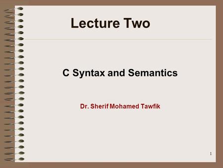 1 C Syntax and Semantics Dr. Sherif Mohamed Tawfik Lecture Two.