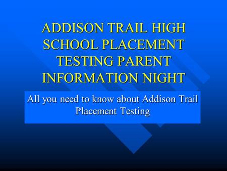 ADDISON TRAIL HIGH SCHOOL PLACEMENT TESTING PARENT INFORMATION NIGHT All you need to know about Addison Trail Placement Testing.