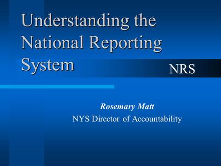 Understanding the National Reporting System Rosemary Matt NYS Director of Accountability NRS.
