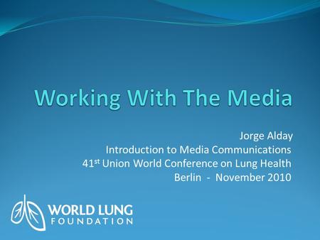 Jorge Alday Introduction to Media Communications 41 st Union World Conference on Lung Health Berlin - November 2010.