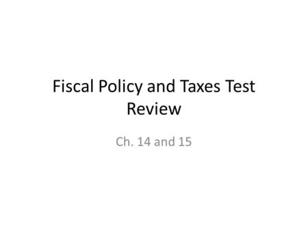 Fiscal Policy and Taxes Test Review Ch. 14 and 15.