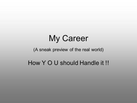 My Career (A sneak preview of the real world) How Y O U should Handle it !!
