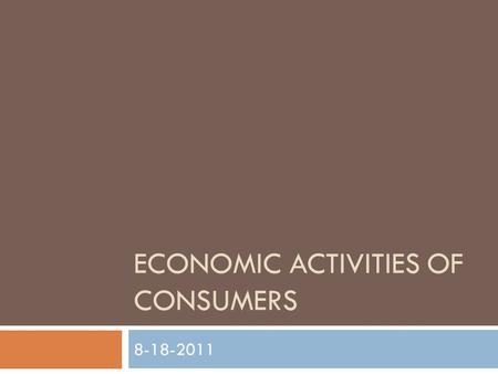 ECONOMIC ACTIVITIES OF CONSUMERS 8-18-2011. EARNING  Gaining money by working, owning a business, or receiving investment returns.  Money gained from.