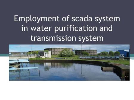 Employment of scada system in water purification and transmission system.