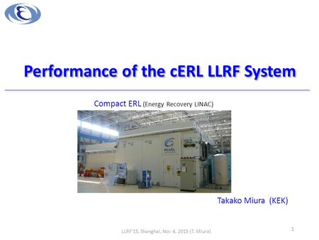 Performance of the cERL LLRF System Takako Miura (KEK) LLRF'15, Shanghai, Nov 4, 2015 (T. Miura) 1 Compact ERL (Energy Recovery LINAC)