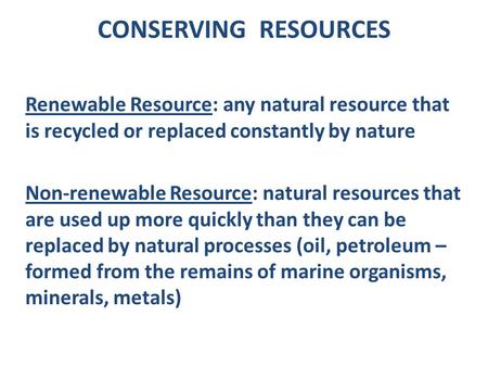 CONSERVING RESOURCES Renewable Resource: any natural resource that is recycled or replaced constantly by nature Non-renewable Resource: natural resources.