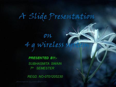 A Slide Presentation on 4 g wireless system PRESENTED BY:- SUBHASMITA SWAIN 7 th SEMESTER REGD. NO-0701205230.