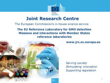 Www.jrc.ec.europa.eu Serving society Stimulating innovation Supporting legislation 1 The EU Reference Laboratory for GMO detection Missions and interactions.