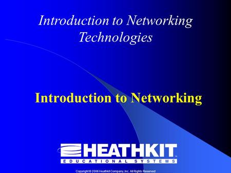 Copyright © 2006 Heathkit Company, Inc. All Rights Reserved Introduction to Networking Technologies Introduction to Networking.