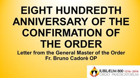 EIGHT HUNDREDTH ANNIVERSARY OF THE CONFIRMATION OF THE ORDER Letter from the General Master of the Order Fr. Bruno Cadorè OP.