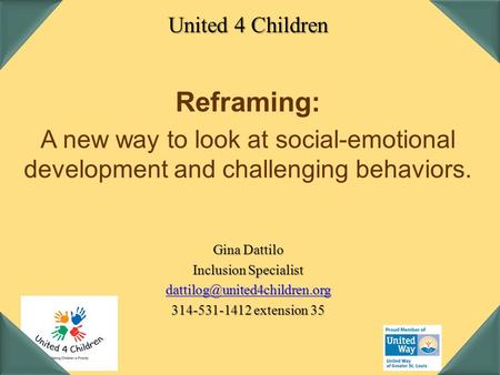 United 4 Children Reframing: A new way to look at social-emotional development and challenging behaviors. Gina Dattilo Inclusion Specialist