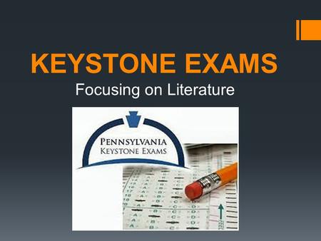 KEYSTONE EXAMS Focusing on Literature. What is it?  Keystone Exams are “End of Course” Assessments  Designed to evaluate proficiency in academic content.