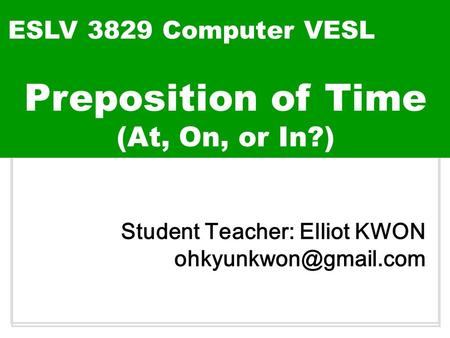 Build up ESLV 3829 Computer VESL Student Teacher: Elliot KWON Preposition of Time (At, On, or In?)