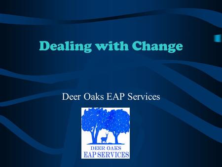 Dealing with Change Deer Oaks EAP Services. Stages of Grief Following Job Changes Happiness or Shock and Denial Emotional Release Depression Panic and.