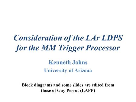 Consideration of the LAr LDPS for the MM Trigger Processor Kenneth Johns University of Arizona Block diagrams and some slides are edited from those of.