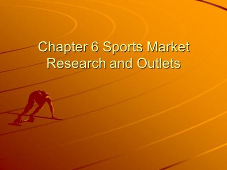 Chapter 6 Sports Market Research and Outlets. Objectives Define market research. Explain how businesses use market research. Identify the steps used in.