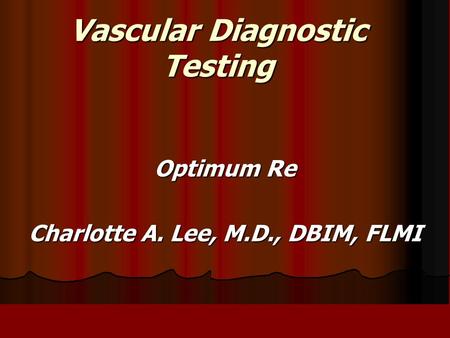 Vascular Diagnostic Testing Optimum Re Charlotte A. Lee, M.D., DBIM, FLMI.